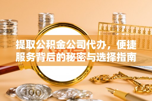 任城提取公积金公司代办，便捷服务背后的秘密与选择指南