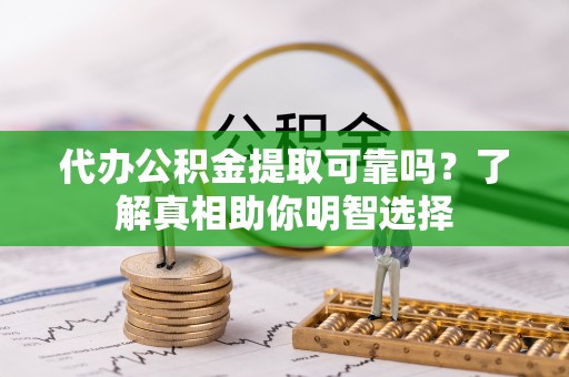任城代办公积金提取可靠吗？了解真相助你明智选择