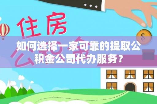 任城如何选择一家可靠的提取公积金公司代办服务？