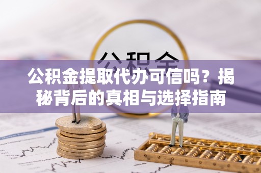 任城公积金提取代办可信吗？揭秘背后的真相与选择指南