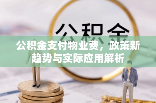 任城公积金支付物业费，政策新趋势与实际应用解析