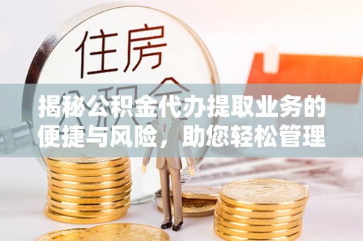 任城揭秘公积金代办提取业务的便捷与风险，助您轻松管理财务