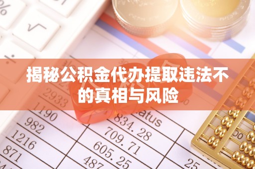 任城揭秘公积金代办提取违法不的真相与风险