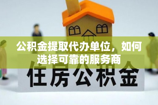 任城公积金提取代办单位，如何选择可靠的服务商