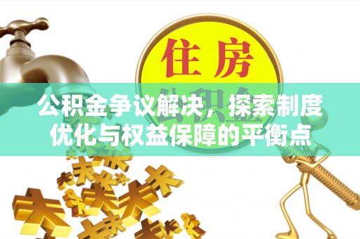 任城公积金争议解决，探索制度优化与权益保障的平衡点