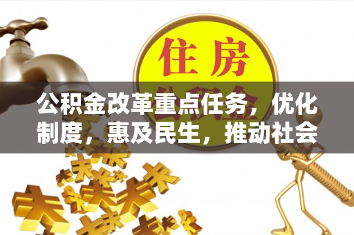 任城公积金改革重点任务，优化制度，惠及民生，推动社会公平发展