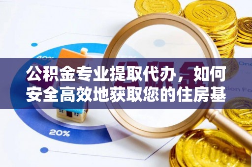 任城公积金专业提取代办，如何安全高效地获取您的住房基金
