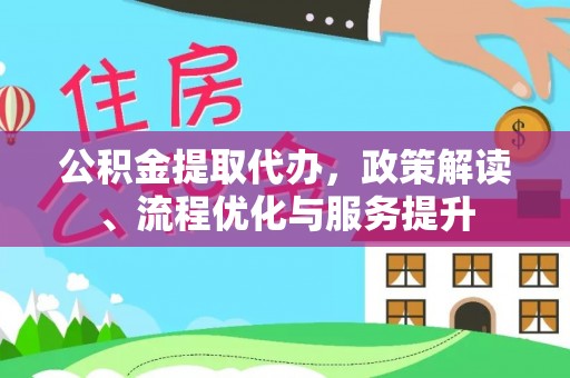 任城公积金提取代办，政策解读、流程优化与服务提升