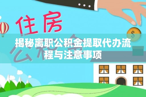 任城揭秘离职公积金提取代办流程与注意事项