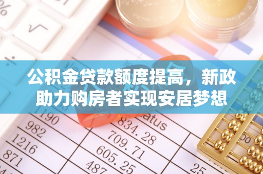 任城公积金贷款额度提高，新政助力购房者实现安居梦想