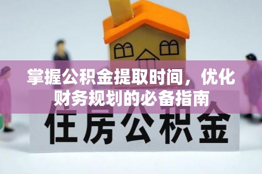 任城掌握公积金提取时间，优化财务规划的必备指南