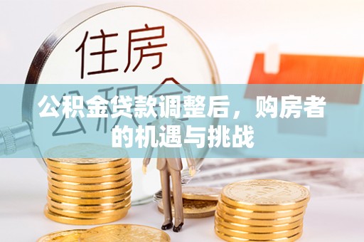 任城公积金贷款调整后，购房者的机遇与挑战