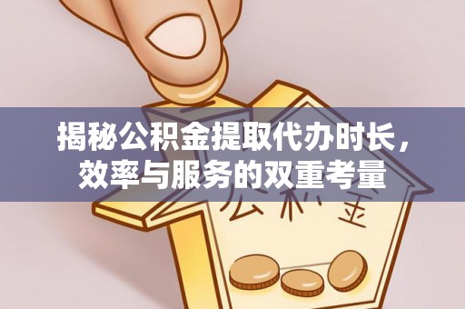 任城揭秘公积金提取代办时长，效率与服务的双重考量