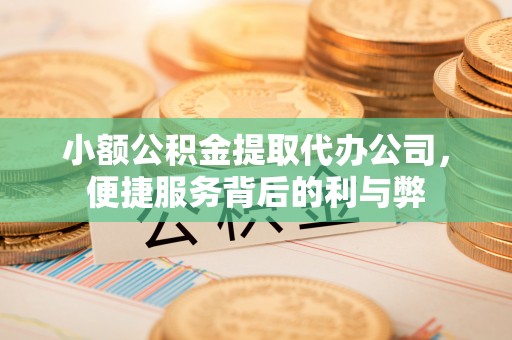 任城小额公积金提取代办公司，便捷服务背后的利与弊