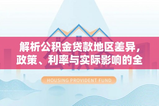 任城解析公积金贷款地区差异，政策、利率与实际影响的全面探讨