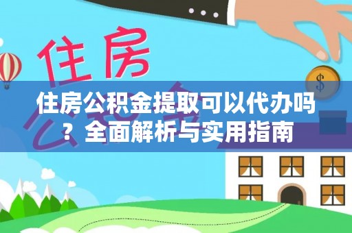 任城住房公积金提取可以代办吗？全面解析与实用指南