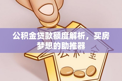 任城公积金贷款额度解析，买房梦想的助推器