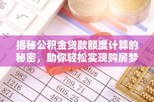 任城揭秘公积金贷款额度计算的秘密，助你轻松实现购房梦想