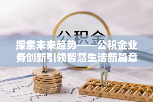 任城探索未来趋势——公积金业务创新引领智慧生活新篇章