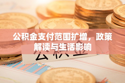 任城公积金支付范围扩增，政策解读与生活影响