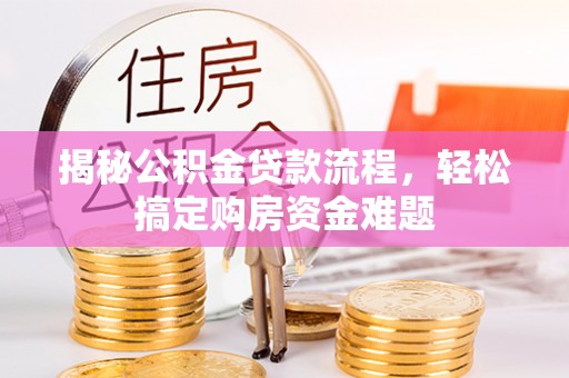 任城揭秘公积金贷款流程，轻松搞定购房资金难题