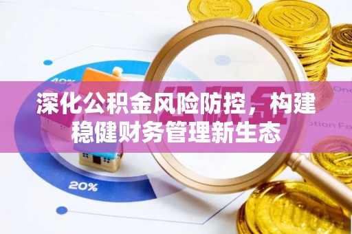 任城深化公积金风险防控，构建稳健财务管理新生态