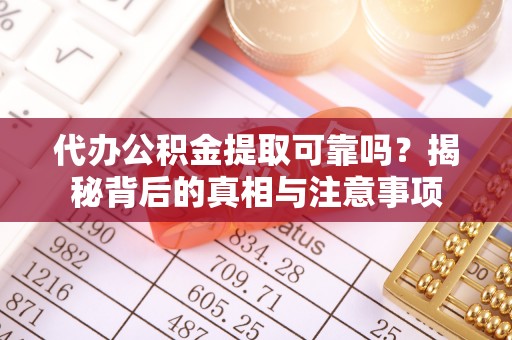 任城代办公积金提取可靠吗？揭秘背后的真相与注意事项
