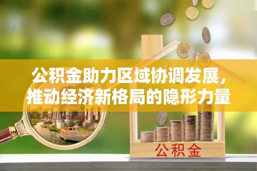 任城公积金助力区域协调发展，推动经济新格局的隐形力量