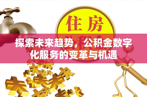 任城探索未来趋势，公积金数字化服务的变革与机遇