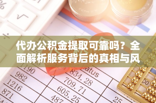 任城代办公积金提取可靠吗？全面解析服务背后的真相与风险