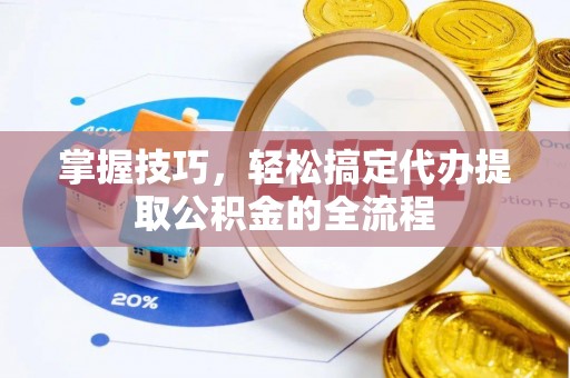 任城掌握技巧，轻松搞定代办提取公积金的全流程