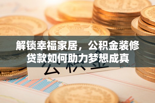 任城解锁幸福家居，公积金装修贷款如何助力梦想成真