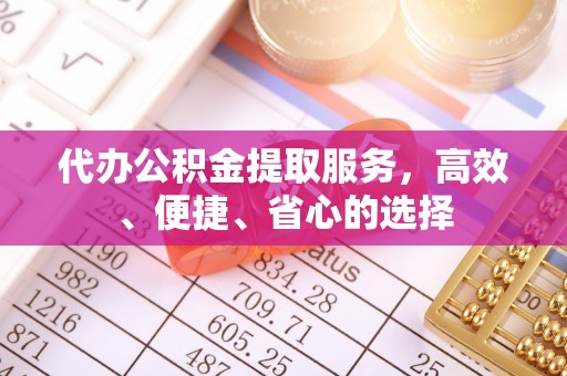 任城代办公积金提取服务，高效、便捷、省心的选择