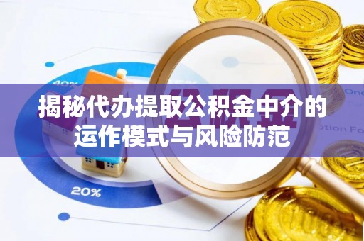 任城揭秘代办提取公积金中介的运作模式与风险防范