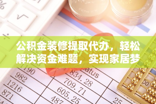 任城公积金装修提取代办，轻松解决资金难题，实现家居梦想