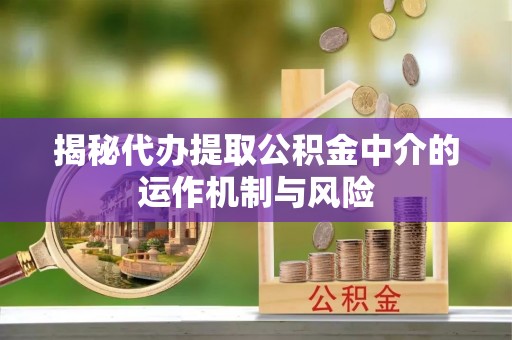 任城揭秘代办提取公积金中介的运作机制与风险