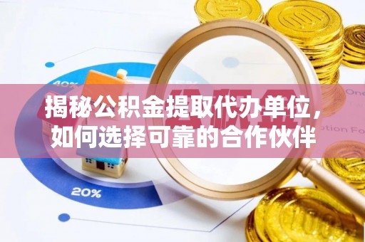 任城揭秘公积金提取代办单位，如何选择可靠的合作伙伴