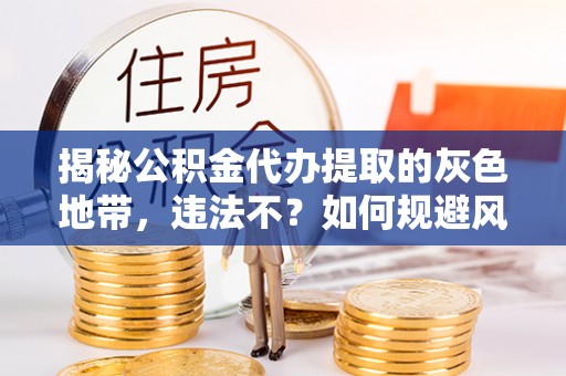 任城揭秘公积金代办提取的灰色地带，违法不？如何规避风险？