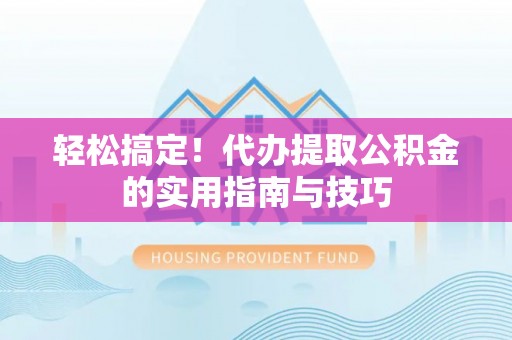 任城轻松搞定！代办提取公积金的实用指南与技巧