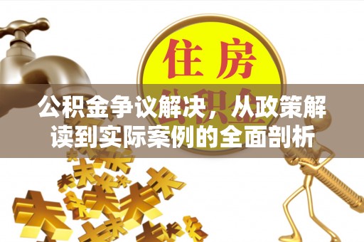 任城公积金争议解决，从政策解读到实际案例的全面剖析