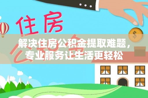 任城解决住房公积金提取难题，专业服务让生活更轻松