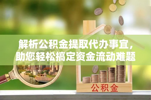 任城解析公积金提取代办事宜，助您轻松搞定资金流动难题