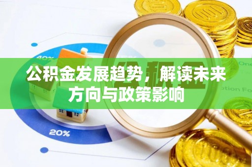 任城公积金发展趋势，解读未来方向与政策影响