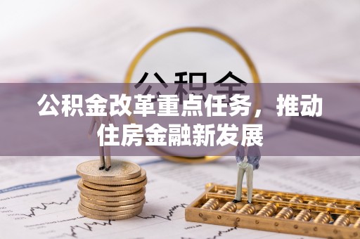 任城公积金改革重点任务，推动住房金融新发展