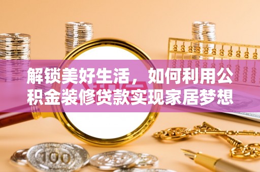 任城解锁美好生活，如何利用公积金装修贷款实现家居梦想