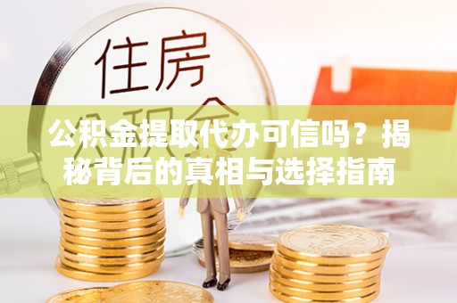 任城公积金提取代办可信吗？揭秘背后的真相与选择指南