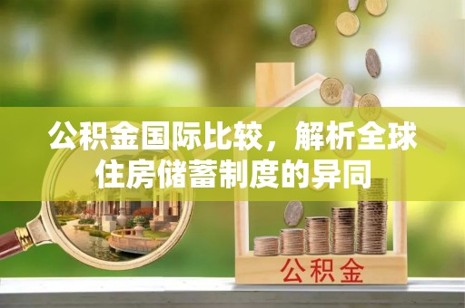 任城公积金国际比较，解析全球住房储蓄制度的异同