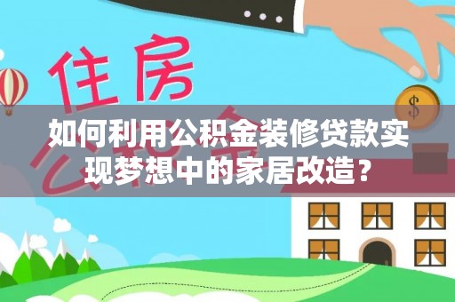 任城如何利用公积金装修贷款实现梦想中的家居改造？