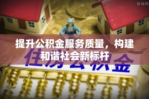 任城提升公积金服务质量，构建和谐社会新标杆