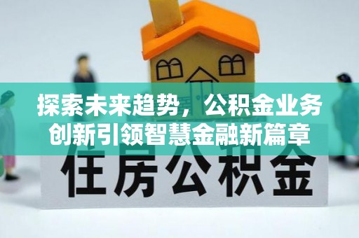 任城探索未来趋势，公积金业务创新引领智慧金融新篇章